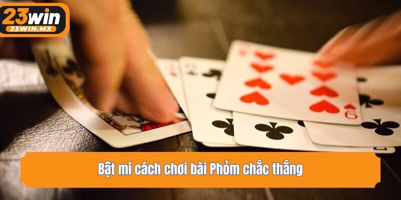 Bật mí cách chơi bài Phỏm chắc thắng