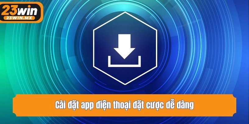 Cài đặt app điện thoại đặt cược dễ dàng