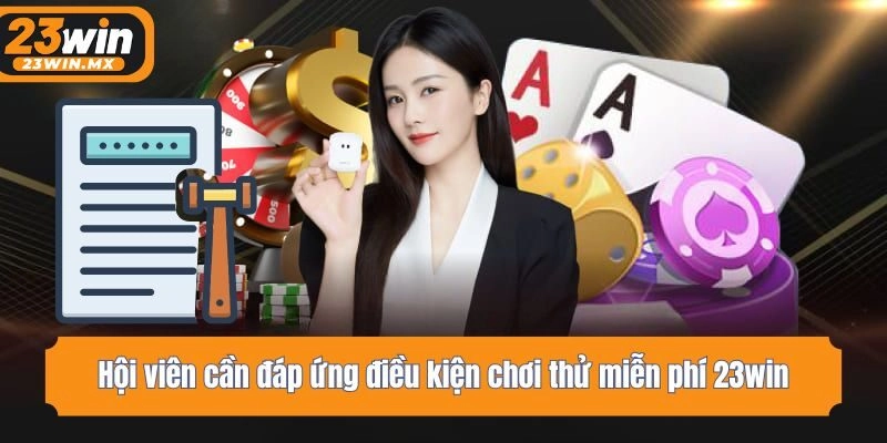 Hội viên cần đáp ứng điều kiện chơi thử miễn phí 23win