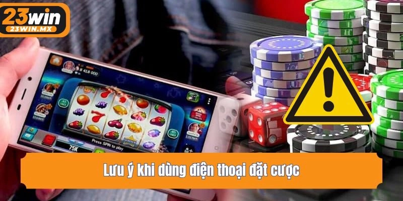Lưu ý khi dùng điện thoại đặt cược