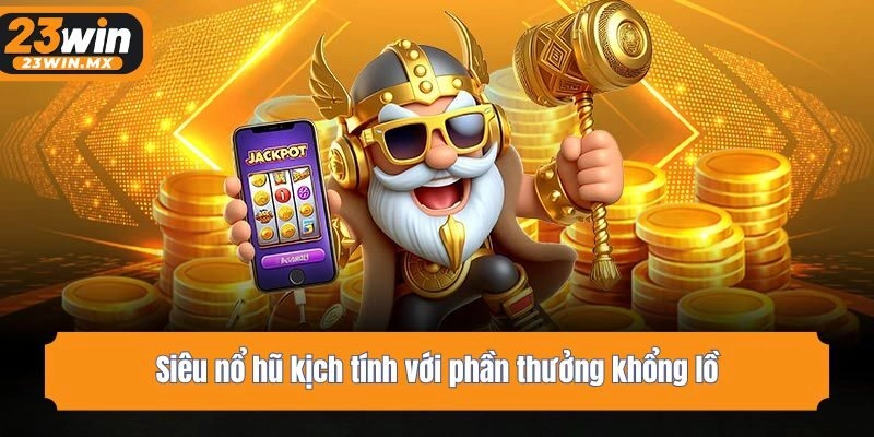 Siêu nổ hũ kịch tính với phần thưởng khổng lồ