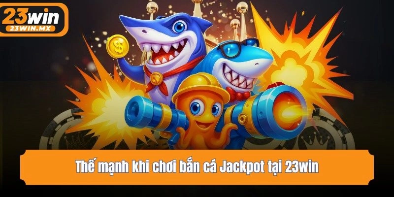 Thế mạnh khi chơi bắn cá Jackpot tại 23win