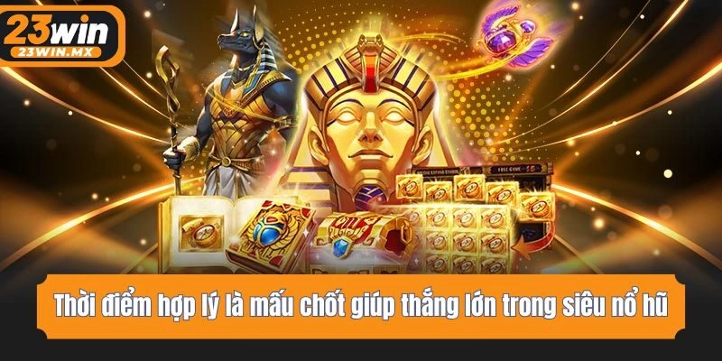 Thời điểm hợp lý là mấu chốt giúp thắng lớn trong siêu nổ hũ