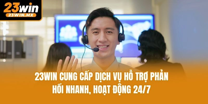 23win cung cấp dịch vụ hỗ trợ phản hồi nhanh, hoạt động 24/7